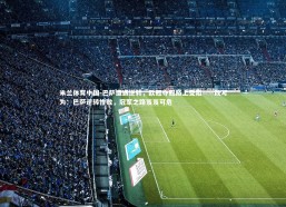 米兰体育中国-巴萨遭遇逆转，欧冠夺冠路上受阻——改写为：巴萨逆转惨败，冠军之路岌岌可危