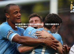 米兰体育中国-辽宁队在主场战胜浙江，实现三连胜稳定位置，辽宁队输的三场