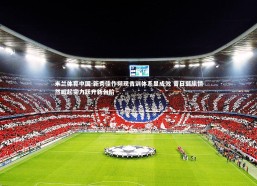 米兰体育中国-新秀佳作频现青训体系显成效 昔日弱旅悄然崛起实力跃升新台阶