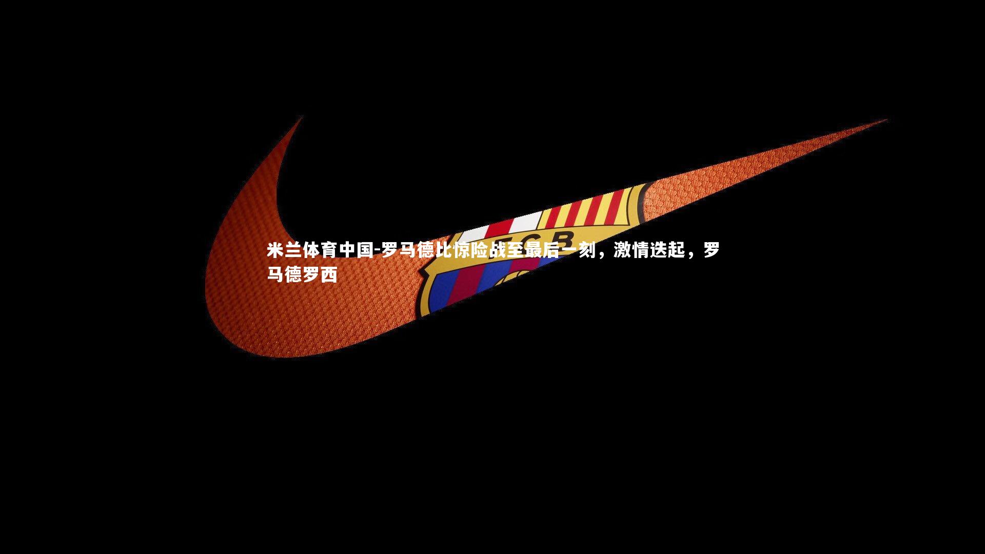 罗马德比惊险战至最后一刻，激情迭起，罗马德罗西