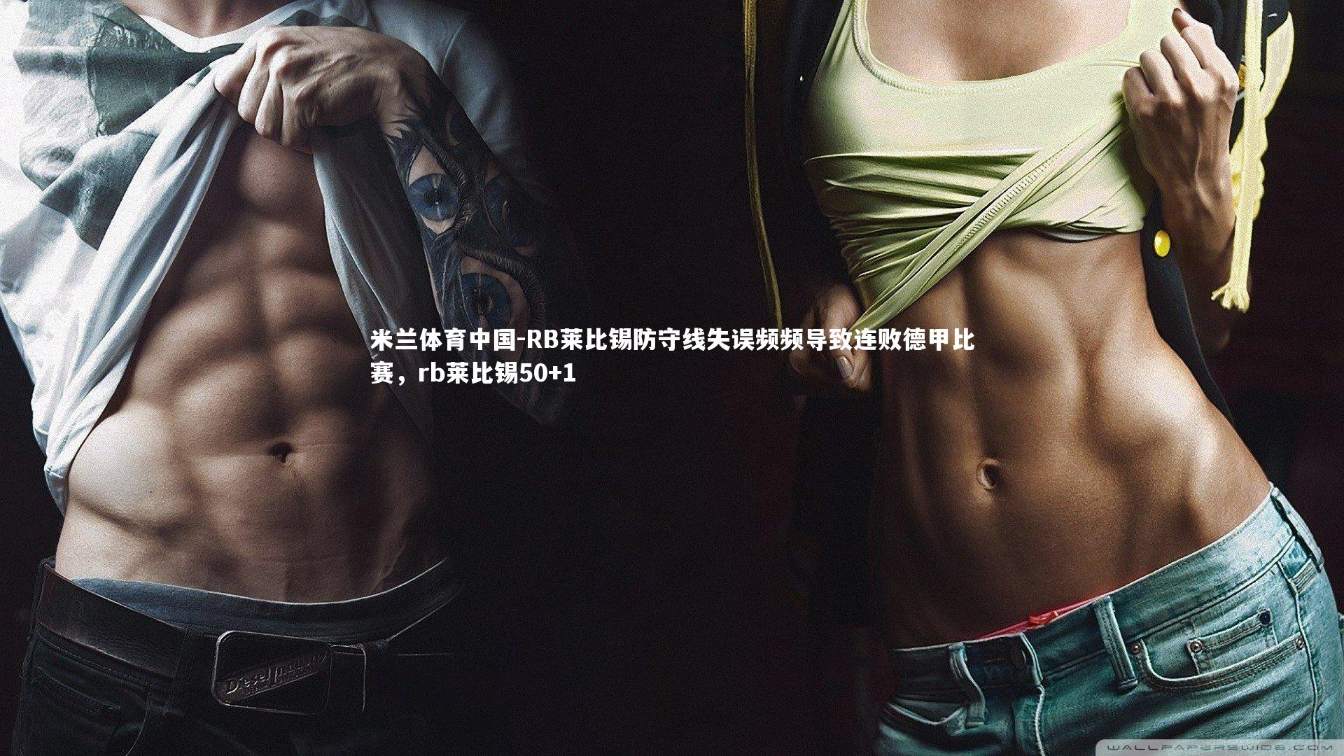 RB莱比锡防守线失误频频导致连败德甲比赛，rb莱比锡50+1